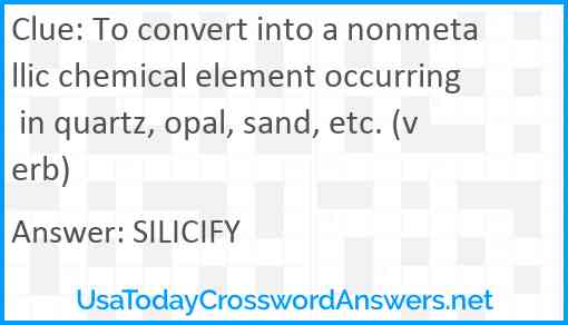 To convert into a nonmetallic chemical element occurring in quartz, opal, sand, etc. (verb) Answer