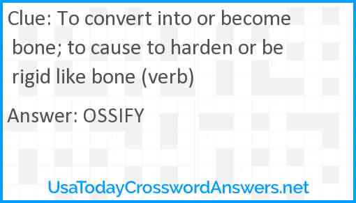 To convert into or become bone; to cause to harden or be rigid like bone (verb) Answer