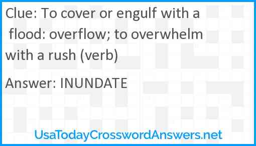 To cover or engulf with a flood: overflow; to overwhelm with a rush (verb) Answer