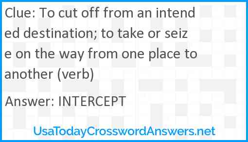 To cut off from an intended destination; to take or seize on the way from one place to another (verb) Answer