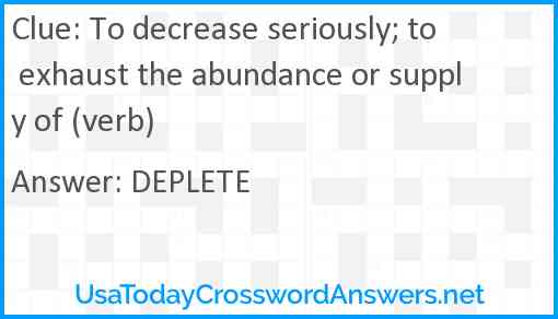 To decrease seriously; to exhaust the abundance or supply of (verb) Answer