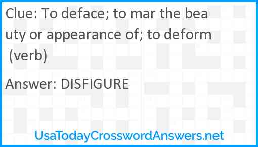To deface; to mar the beauty or appearance of; to deform (verb) Answer