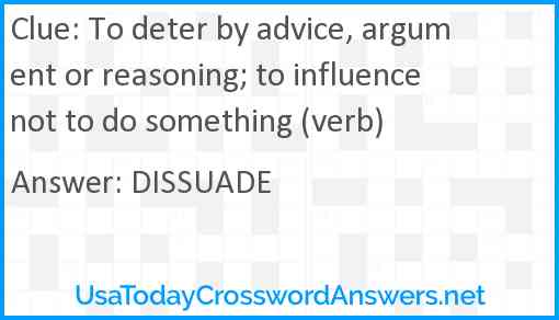 To deter by advice, argument or reasoning; to influence not to do something (verb) Answer
