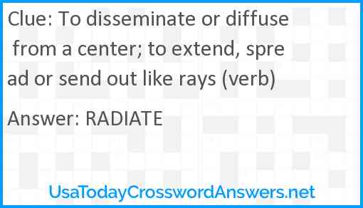 To disseminate or diffuse from a center; to extend, spread or send out like rays (verb) Answer
