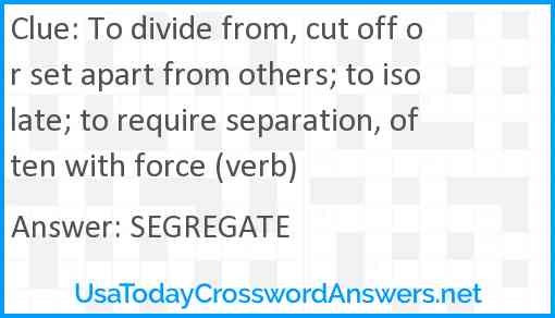 To divide from, cut off or set apart from others; to isolate; to require separation, often with force (verb) Answer