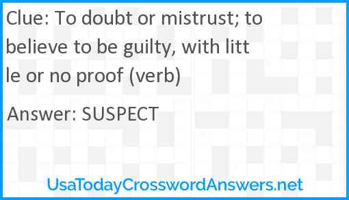 To doubt or mistrust; to believe to be guilty, with little or no proof (verb) Answer