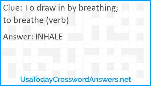 To draw in by breathing; to breathe (verb) Answer