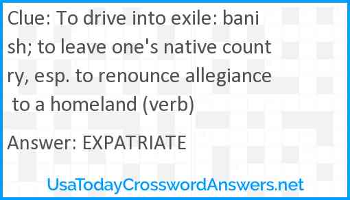 To drive into exile: banish; to leave one's native country, esp. to renounce allegiance to a homeland (verb) Answer