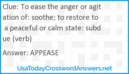 To ease the anger or agitation of: soothe; to restore to a peaceful or calm state: subdue (verb) Answer