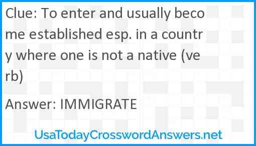 To enter and usually become established esp. in a country where one is not a native (verb) Answer