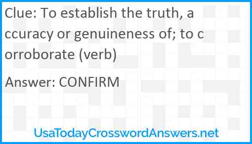 To establish the truth, accuracy or genuineness of; to corroborate (verb) Answer