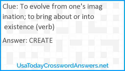 To evolve from one's imagination; to bring about or into existence (verb) Answer