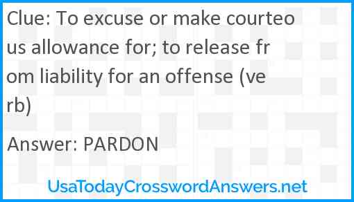 To excuse or make courteous allowance for; to release from liability for an offense (verb) Answer