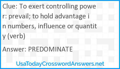 To exert controlling power: prevail; to hold advantage in numbers, influence or quantity (verb) Answer