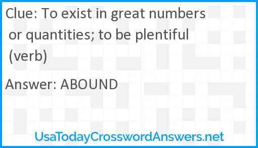 To exist in great numbers or quantities; to be plentiful (verb) Answer