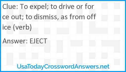 To expel; to drive or force out; to dismiss, as from office (verb) Answer