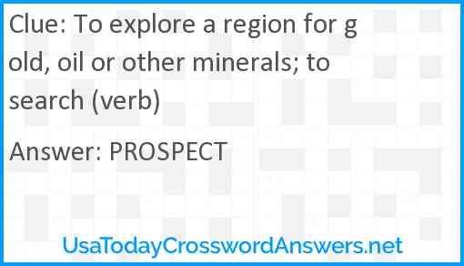 To explore a region for gold, oil or other minerals; to search (verb) Answer