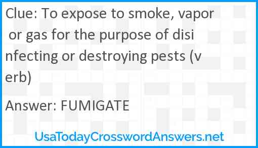 To expose to smoke, vapor or gas for the purpose of disinfecting or destroying pests (verb) Answer