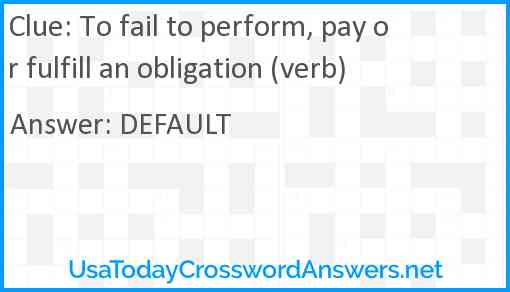To fail to perform, pay or fulfill an obligation (verb) Answer