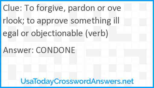 To forgive, pardon or overlook; to approve something illegal or objectionable (verb) Answer