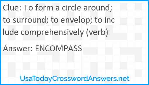 To form a circle around; to surround; to envelop; to include comprehensively (verb) Answer
