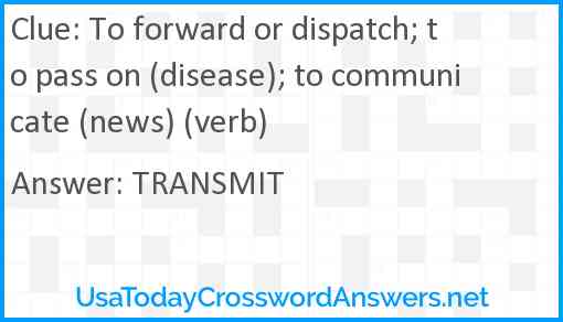 To forward or dispatch; to pass on (disease); to communicate (news) (verb) Answer