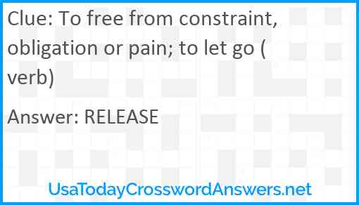 To free from constraint, obligation or pain; to let go (verb) Answer