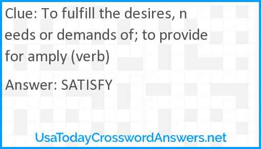 To fulfill the desires, needs or demands of; to provide for amply (verb) Answer