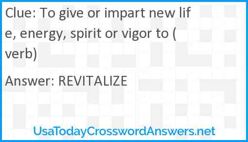 To give or impart new life, energy, spirit or vigor to (verb) Answer