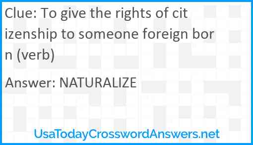 To give the rights of citizenship to someone foreign born (verb) Answer