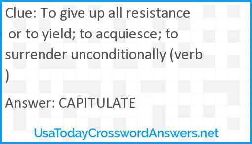 To give up all resistance or to yield; to acquiesce; to surrender unconditionally (verb) Answer