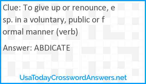 To give up or renounce, esp. in a voluntary, public or formal manner (verb) Answer
