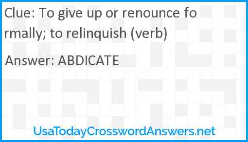 To give up or renounce formally; to relinquish (verb) Answer
