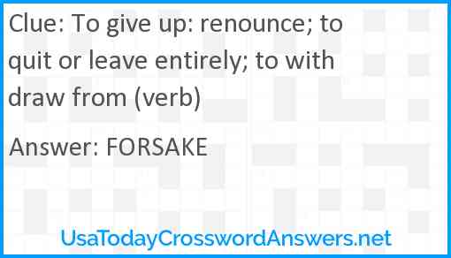 To give up: renounce; to quit or leave entirely; to withdraw from (verb) Answer