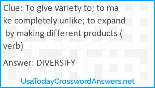 To give variety to; to make completely unlike; to expand by making different products (verb) Answer