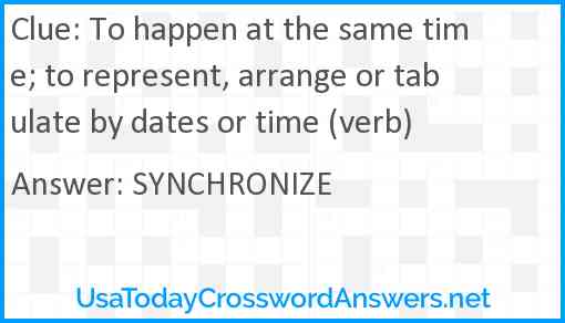 To happen at the same time; to represent, arrange or tabulate by dates or time (verb) Answer