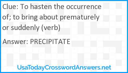 To hasten the occurrence of; to bring about prematurely or suddenly (verb) Answer
