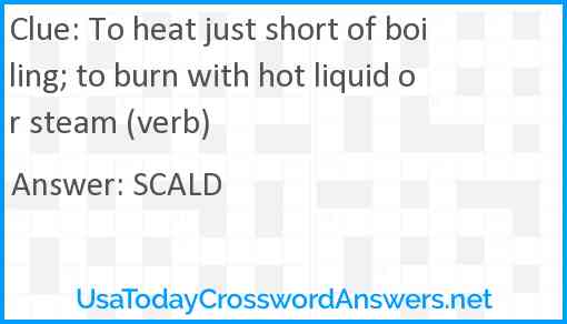 To heat just short of boiling; to burn with hot liquid or steam (verb) Answer