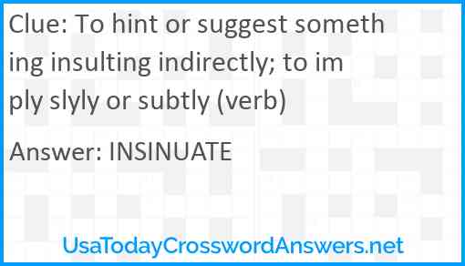 To hint or suggest something insulting indirectly; to imply slyly or subtly (verb) Answer