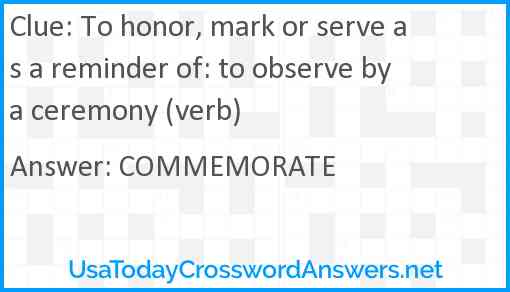 To honor, mark or serve as a reminder of: to observe by a ceremony (verb) Answer
