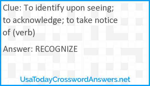 To identify upon seeing; to acknowledge; to take notice of (verb) Answer