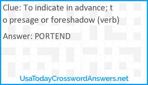 To indicate in advance; to presage or foreshadow (verb) Answer