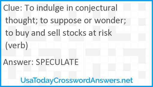 To indulge in conjectural thought; to suppose or wonder; to buy and sell stocks at risk (verb) Answer