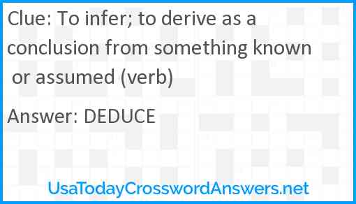 To infer; to derive as a conclusion from something known or assumed (verb) Answer