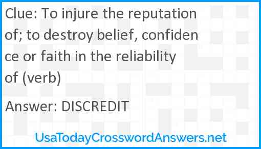 To injure the reputation of; to destroy belief, confidence or faith in the reliability of (verb) Answer