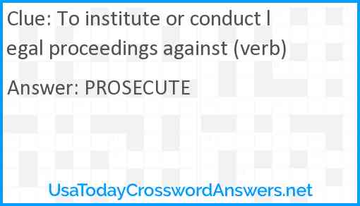 To institute or conduct legal proceedings against (verb) Answer