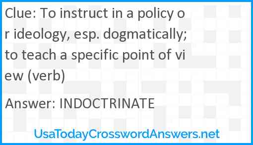 To instruct in a policy or ideology, esp. dogmatically; to teach a specific point of view (verb) Answer