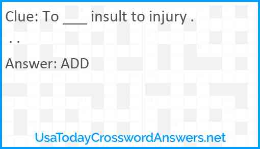 To ___ insult to injury . . . Answer