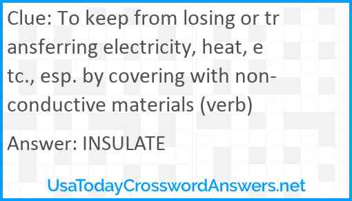 To keep from losing or transferring electricity, heat, etc., esp. by covering with non-conductive materials (verb) Answer