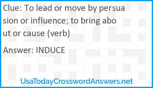 To lead or move by persuasion or influence; to bring about or cause (verb) Answer